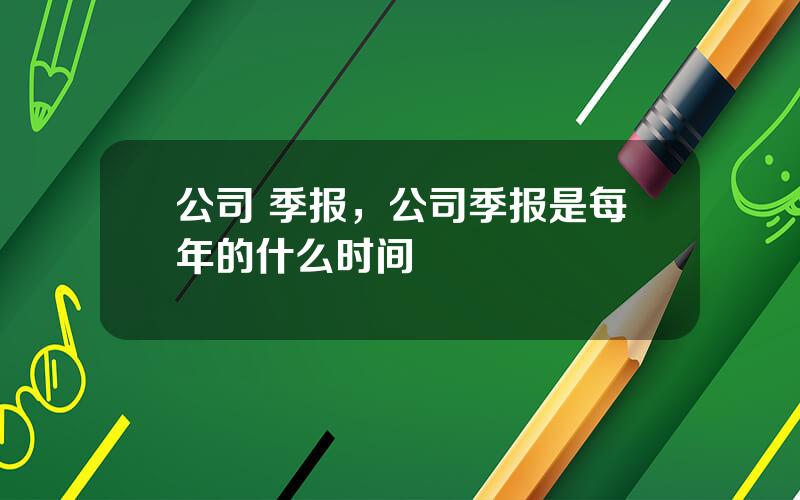 公司 季报，公司季报是每年的什么时间